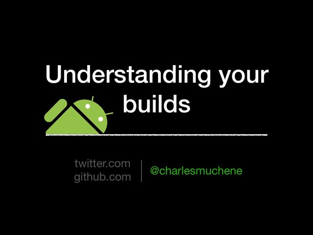 Understanding your
builds
twitter.com

github.com
@charlesmuchene
