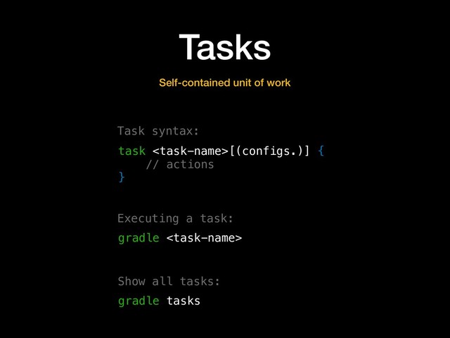 Tasks
Self-contained unit of work
task [(configs.)] {
// actions
}
gradle 
Executing a task:
Task syntax:
gradle tasks
Show all tasks:
