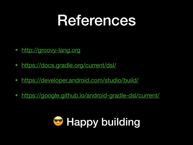 References
• http://groovy-lang.org

• https://docs.gradle.org/current/dsl/

• https://developer.android.com/studio/build/

• https://google.github.io/android-gradle-dsl/current/
 Happy building
