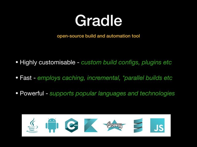Gradle
• Highly customisable - custom build conﬁgs, plugins etc

• Fast - employs caching, incremental, *parallel builds etc

• Powerful - supports popular languages and technologies
open-source build and automation tool
