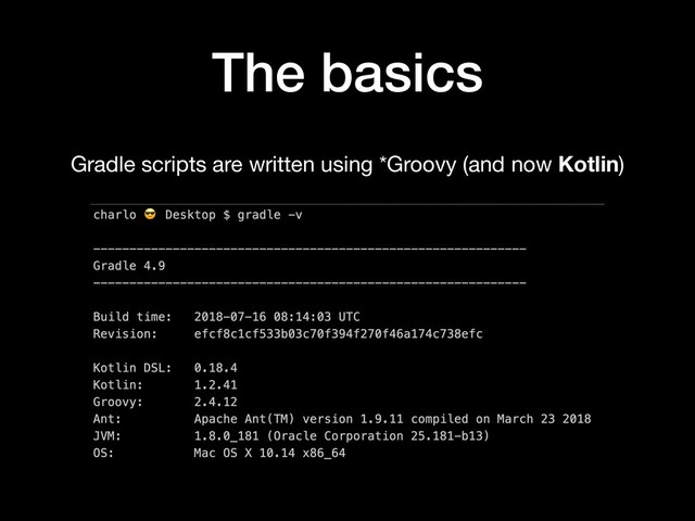 The basics
Gradle scripts are written using *Groovy (and now Kotlin)
