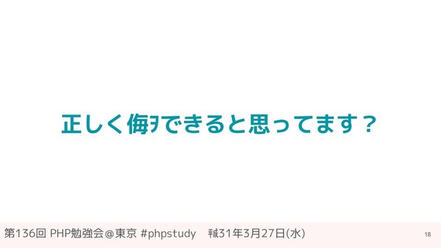 第136回 PHP勉強会＠東京 #phpstudy　㍻31年3月27日(水)
正しく侮ｦできると思ってます？
18
