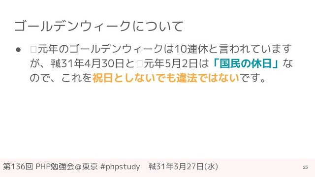 第136回 PHP勉強会＠東京 #phpstudy　㍻31年3月27日(水)
ゴールデンウィークについて
● 