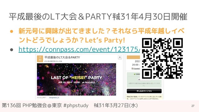第136回 PHP勉強会＠東京 #phpstudy　㍻31年3月27日(水)
平成最後のLT大会＆PARTY㍻31年4月30日開催
● 新元号に興味が出てきました？それなら平成年越しイベ
ントどうでしょうか？Let’s Party!
● https://connpass.com/event/123175/
27
