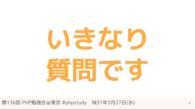第136回 PHP勉強会＠東京 #phpstudy　㍻31年3月27日(水)
いきなり
質問です
4
