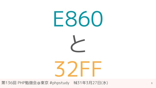 第136回 PHP勉強会＠東京 #phpstudy　㍻31年3月27日(水)
E860
と
32FF
5
