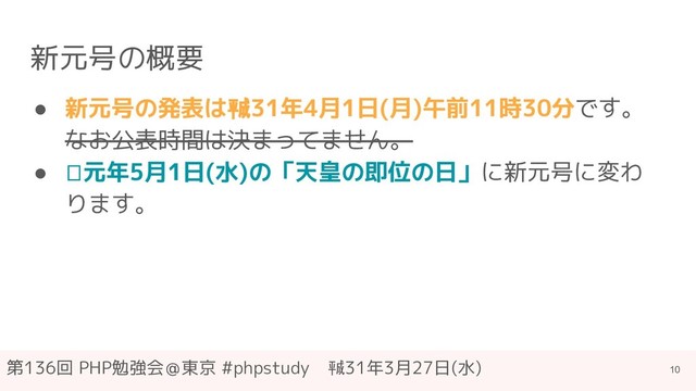 第136回 PHP勉強会＠東京 #phpstudy　㍻31年3月27日(水)
新元号の概要
● 新元号の発表は㍻31年4月1日(月)午前11時30分です。
なお公表時間は決まってません。
● 