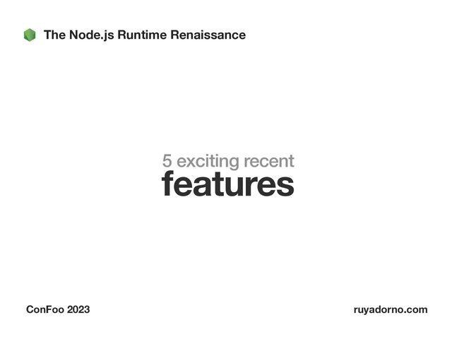 The Node.js Runtime Renaissance
ConFoo 2023 ruyadorno.com
5 exciting recent
features
