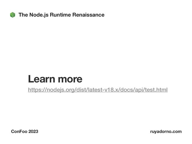 The Node.js Runtime Renaissance
ConFoo 2023 ruyadorno.com
Learn more
https://nodejs.org/dist/latest-v18.x/docs/api/test.html


