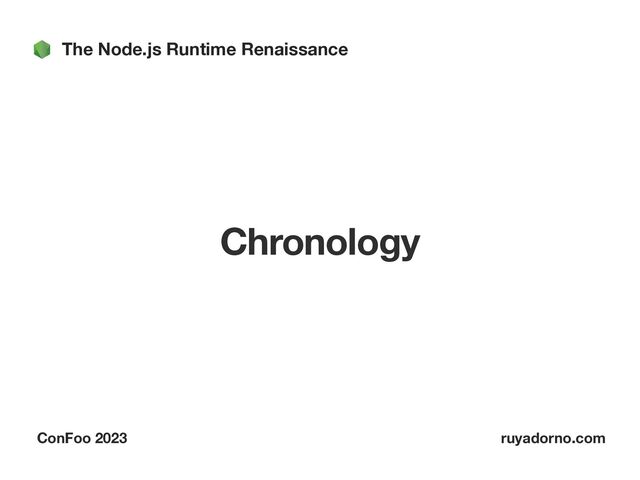 The Node.js Runtime Renaissance
ConFoo 2023 ruyadorno.com
Chronology
