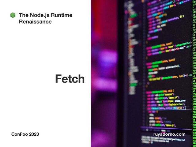 Fetch
ConFoo 2023 ruyadorno.com
The Node.js Runtime
Renaissance
