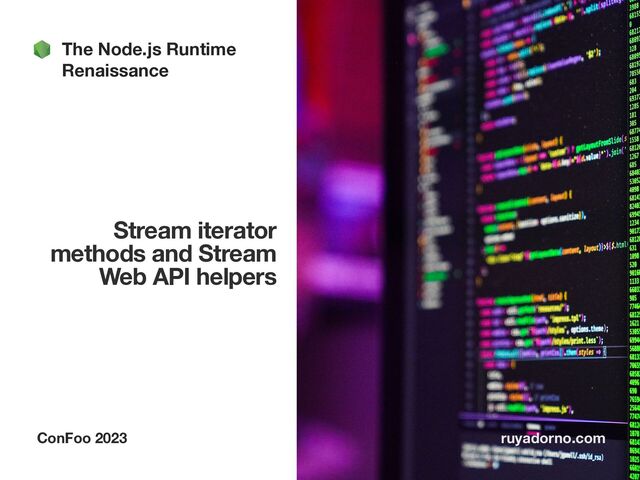 Stream iterator
methods and Stream
Web API helpers
ConFoo 2023 ruyadorno.com
The Node.js Runtime
Renaissance
