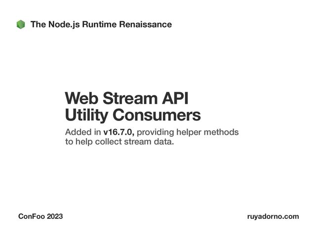 The Node.js Runtime Renaissance
ConFoo 2023 ruyadorno.com
Web Stream API
Utility Consumers
Added in v16.7.0, providing helper methods
to help collect stream data.
