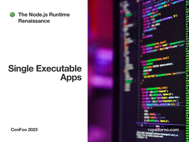 Single Executable  
Apps
ConFoo 2023 ruyadorno.com
The Node.js Runtime
Renaissance
