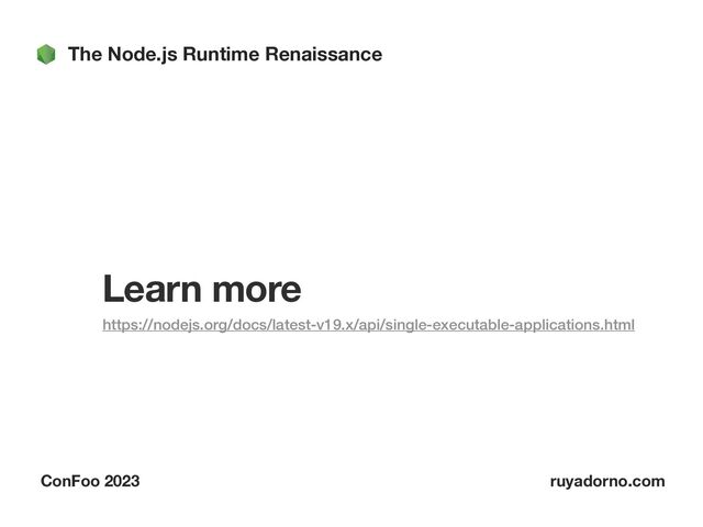 The Node.js Runtime Renaissance
ConFoo 2023 ruyadorno.com
Learn more
https://nodejs.org/docs/latest-v19.x/api/single-executable-applications.html


