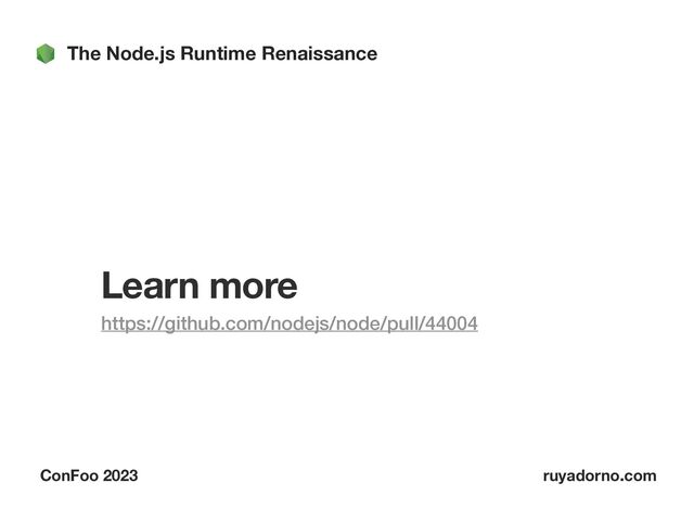The Node.js Runtime Renaissance
ConFoo 2023 ruyadorno.com
Learn more
https://github.com/nodejs/node/pull/44004


