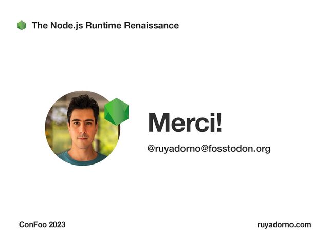Merci!
@ruyadorno@fosstodon.org
The Node.js Runtime Renaissance
ConFoo 2023 ruyadorno.com
