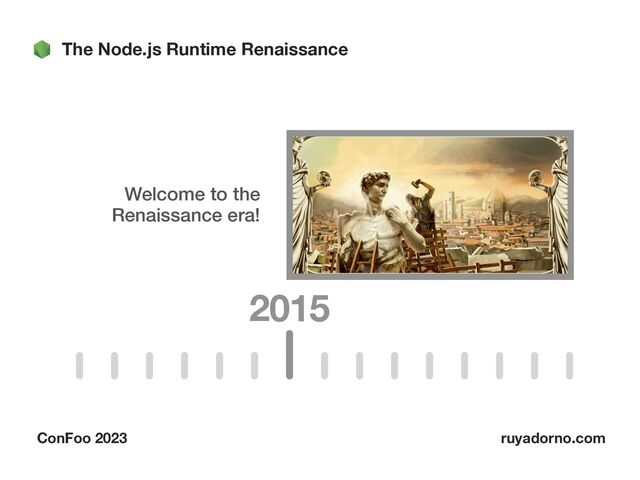 The Node.js Runtime Renaissance
ConFoo 2023 ruyadorno.com
2015
Welcome to the
Renaissance era!
