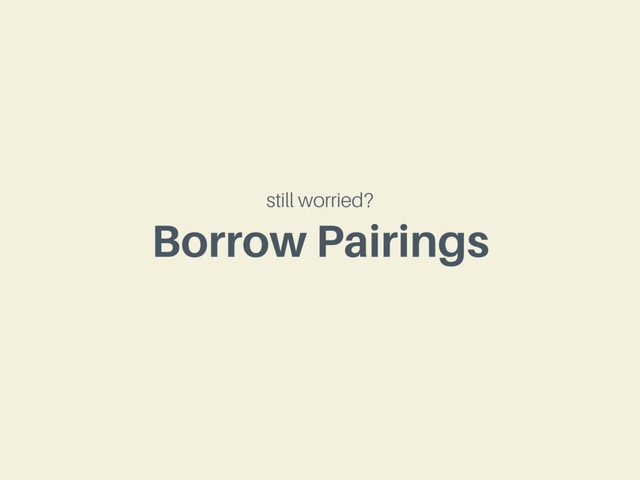 Borrow Pairings
still worried?
