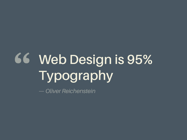 Web Design is 95%
Typography
— Oliver Reichenstein
“
