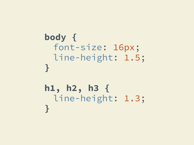 body {
font-size: 16px;
line-height: 1.5;
}
h1, h2, h3 {
line-height: 1.3;
}

