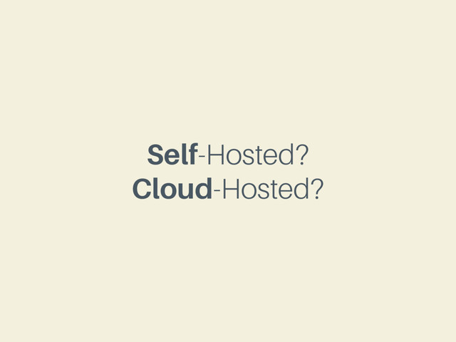 Self-Hosted?
Cloud-Hosted?
