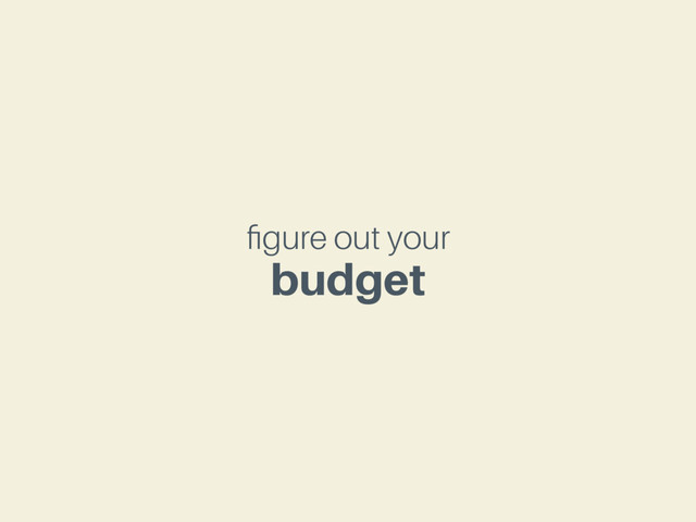 ﬁgure out your
budget
