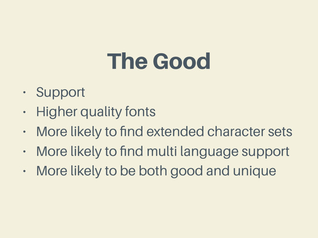 The Good
• Support
• Higher quality fonts
• More likely to ﬁnd extended character sets
• More likely to ﬁnd multi language support
• More likely to be both good and unique

