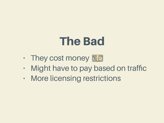 The Bad
• They cost money
• Might have to pay based on trafﬁc
• More licensing restrictions

