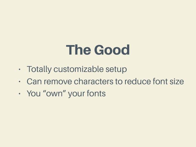 The Good
• Totally customizable setup
• Can remove characters to reduce font size
• You “own” your fonts
