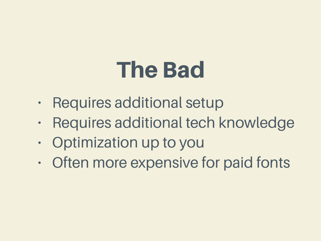 The Bad
• Requires additional setup
• Requires additional tech knowledge
• Optimization up to you
• Often more expensive for paid fonts
