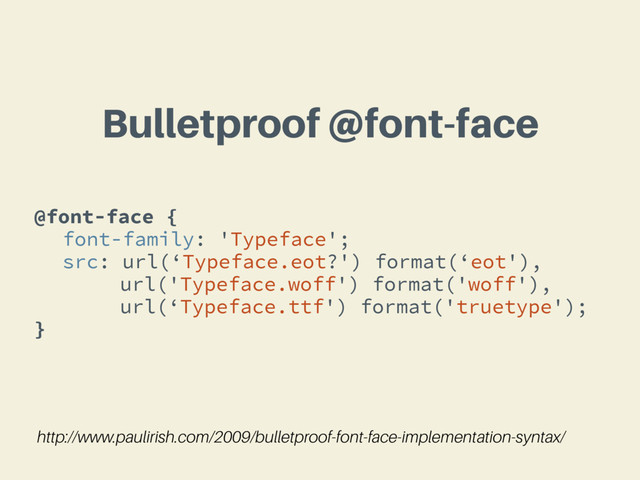 @font-face {
font-family: 'Typeface';
src: url(‘Typeface.eot?') format(‘eot'),
url('Typeface.woff') format('woff'),
url(‘Typeface.ttf') format('truetype');
}
Bulletproof @font-face
http://www.paulirish.com/2009/bulletproof-font-face-implementation-syntax/
