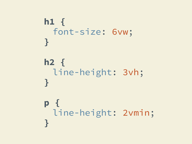 h1 {
font-size: 6vw;
}
h2 {
line-height: 3vh;
}
p {
line-height: 2vmin;
}
