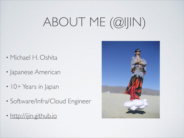 ABOUT ME (@IJIN)
• Michael H. Oshita	

• Japanese American	

• 10+ Years in Japan	

• Software/Infra/Cloud Engineer	

• http://ijin.github.io
