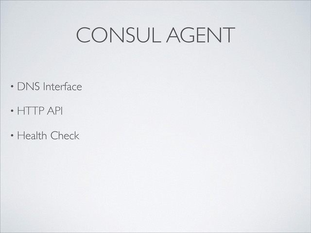 CONSUL AGENT
• DNS Interface	

• HTTP API	

• Health Check	

!
