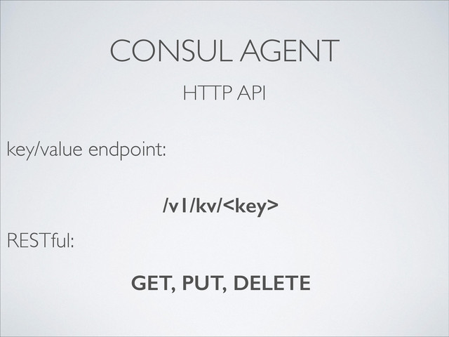 CONSUL AGENT
HTTP API
/v1/kv/
key/value endpoint:
RESTful:
GET, PUT, DELETE

