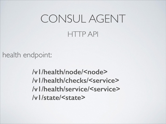 CONSUL AGENT
HTTP API
/v1/health/node/
/v1/health/checks/
/v1/health/service/
/v1/state/
health endpoint:
