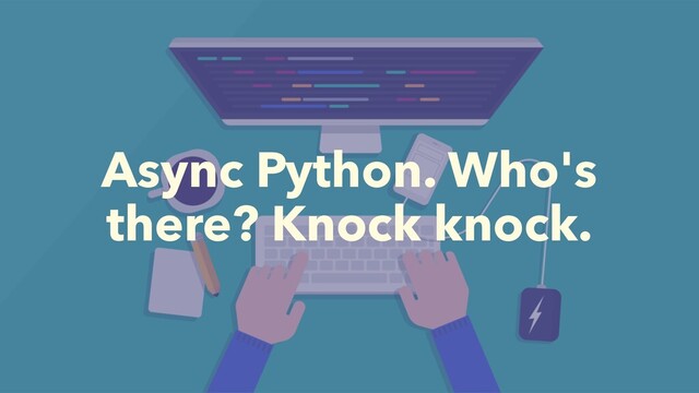 Async Python. Who's
there? Knock knock.
