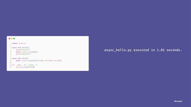 async_hello.py executed in 1.01 seconds.
@maaube
