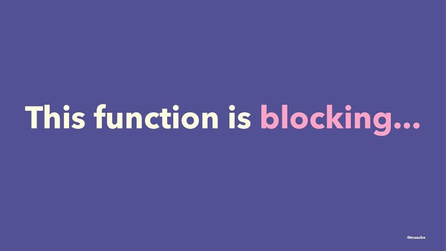 This function is blocking...
@maaube
