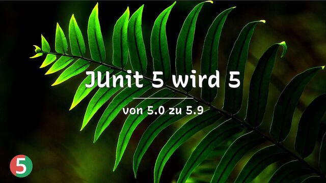 5
JUnit 5 wird 5
JUnit 5 wird 5
JUnit 5 wird 5
JUnit 5 wird 5
JUnit 5 wird 5
von 5.0 zu 5.9
von 5.0 zu 5.9
von 5.0 zu 5.9
von 5.0 zu 5.9
von 5.0 zu 5.9
