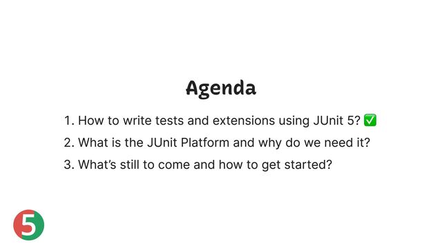 5
Agenda
1. How to write tests and extensions using JUnit 5? ✅
2. What is the JUnit Platform and why do we need it?
3. What’s still to come and how to get started?
