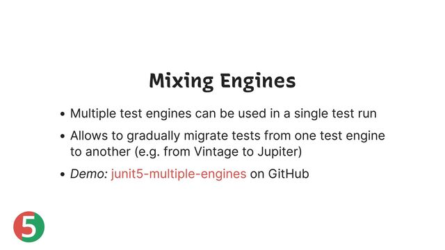 5
Mixing Engines
Multiple test engines can be used in a single test run
Allows to gradually migrate tests from one test engine
to another (e.g. from Vintage to Jupiter)
Demo: on GitHub
junit5-multiple-engines
