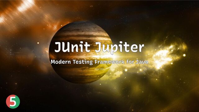 5
JUnit Jupiter
JUnit Jupiter
JUnit Jupiter
JUnit Jupiter
JUnit Jupiter
Modern Testing Framework for Java
Modern Testing Framework for Java
Modern Testing Framework for Java
Modern Testing Framework for Java
Modern Testing Framework for Java
Image: NASA
