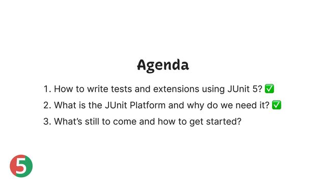 5
Agenda
1. How to write tests and extensions using JUnit 5? ✅
2. What is the JUnit Platform and why do we need it? ✅
3. What’s still to come and how to get started?
