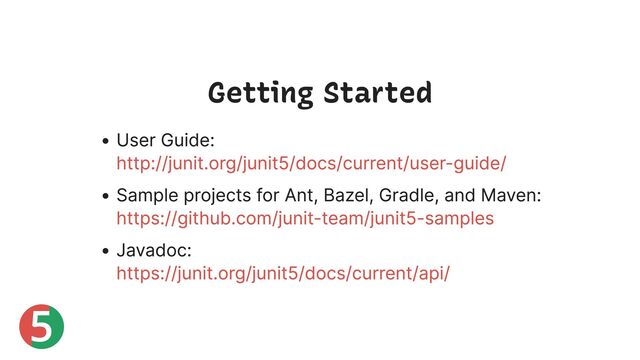 5
Getting Started
User Guide:
Sample projects for Ant, Bazel, Gradle, and Maven:
Javadoc:
http://junit.org/junit5/docs/current/user-guide/
https://github.com/junit-team/junit5-samples
https://junit.org/junit5/docs/current/api/
