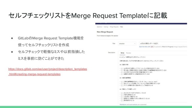 セルフチェックリストを に記載
● の 機能を
使ってセルフチェックリストを作成
● セルフチェックで軽微なミスや以前指摘した
ミスを事前に防ぐことができた
https://docs.gitlab.com/ee/user/project/description_templates
.html#creating-merge-request-templates
