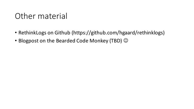 Other material
• RethinkLogs on Github (https://github.com/hgaard/rethinklogs)
• Blogpost on the Bearded Code Monkey (TBD) J
