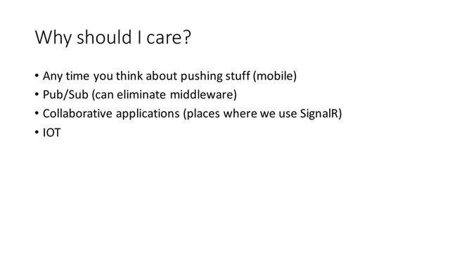 Why should I care?
• Any time you think about pushing stuff (mobile)
• Pub/Sub (can eliminate middleware)
• Collaborative applications (places where we use SignalR)
• IOT
