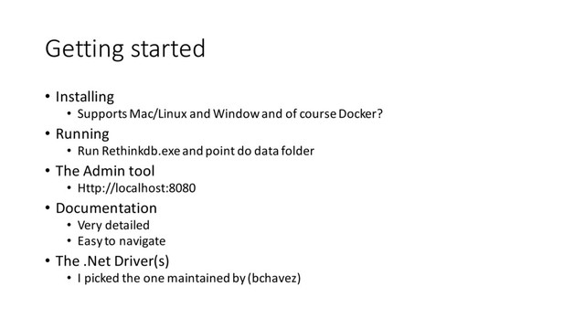Getting started
• Installing
• Supports Mac/Linux and Window and of courseDocker?
• Running
• Run Rethinkdb.exe and point do data folder
• The Admin tool
• Http://localhost:8080
• Documentation
• Very detailed
• Easy to navigate
• The .Net Driver(s)
• I picked the one maintained by (bchavez)

